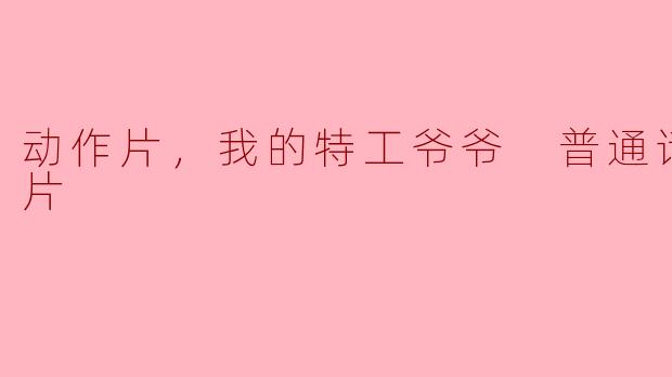 ** 《我的特工爷爷》这部动作片讲述了什么样的故事？**